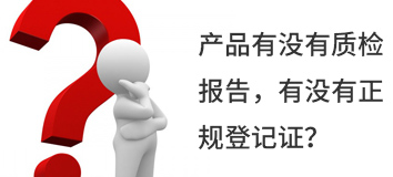產(chǎn)品有沒(méi)有質(zhì)檢報(bào)告，有沒(méi)有正規(guī)登記證？